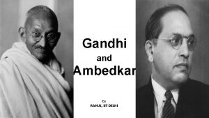 Gandhi and Ambedkar By RAHUL IIT DELHI Mahatma