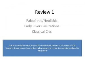 Review 1 PaleolithicNeolithic Early River Civilizations Classical Civs