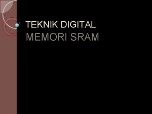 TEKNIK DIGITAL MEMORI SRAM PENDAHULUAN RAM adalah sebuah