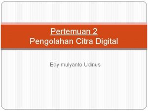 Pertemuan 2 Pengolahan Citra Digital Edy mulyanto Udinus