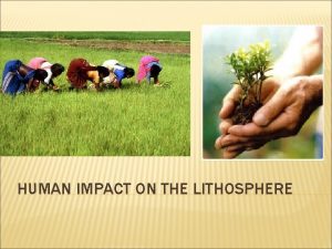 HUMAN IMPACT ON THE LITHOSPHERE WHY IS THE