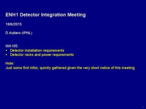 ENH 1 Detector Integration Meeting 1862015 D Autiero