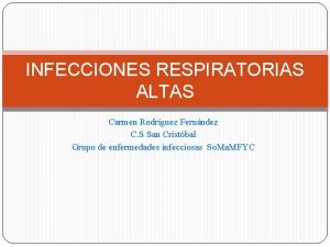 INFECCIONES RESPIRATORIAS ALTAS Carmen Rodrguez Fernndez C S