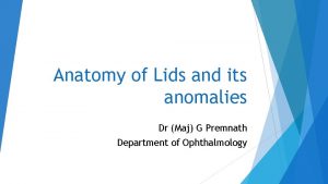 Anatomy of Lids and its anomalies Dr Maj
