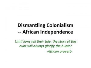 Dismantling Colonialism African Independence Until lions tell their