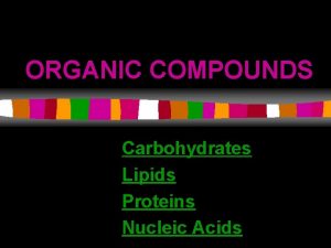 ORGANIC COMPOUNDS Carbohydrates Lipids Proteins Nucleic Acids CARBOHYDRATES