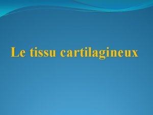 Le tissu cartilagineux A Dfinition du Tissu cartilagineux