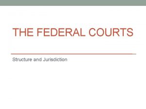 THE FEDERAL COURTS Structure and Jurisdiction Historical Constitutional