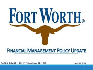 FINANCIAL MANAGEMENT POLICY UPDATE AARON BOVOS CHIEF FINANCIAL