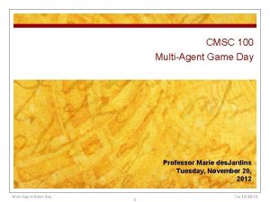 CMSC 100 MultiAgent Game Day Professor Marie des