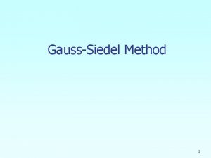 GaussSiedel Method 1 GaussSeidel Method An iterative method