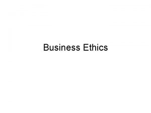 Business Ethics Learning Objectives Appreciate the meaning of