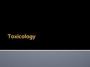 Toxicology Toxicology TOXICOLOGY Toxicology the study of the