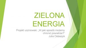 ZIELONA ENERGIA Projekt uczniowski W jaki sposb moemy