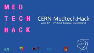 CERN Medtech Hack April 6 th 9 th