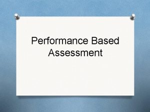 Performance Based Assessment What is Performance Based Assessment
