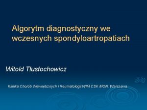 Algorytm diagnostyczny we wczesnych spondyloartropatiach Witold Tustochowicz Klinika