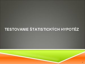 TESTOVANIE TATISTICKCH HYPOTZ 1 PREDNKA p testovanie tatistickch