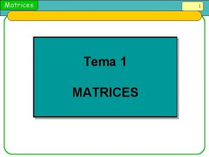 Matrices 1 Tema 1 MATRICES Matrices 2 1