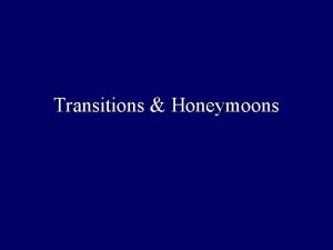 Transitions Honeymoons Transitions and Honeymoons The Transition Period