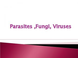 Parasites Fungi Viruses Parasites Are eukaryotes that depend