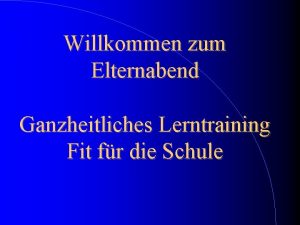 Willkommen zum Elternabend Ganzheitliches Lerntraining Fit fr die