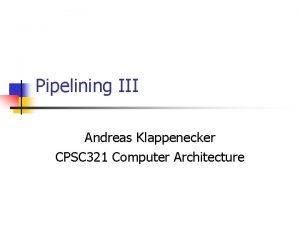 Pipelining III Andreas Klappenecker CPSC 321 Computer Architecture