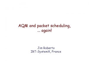 AQM and packet scheduling again Jim Roberts IRTSystem