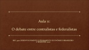 Aula 11 O debate entre centralistas e federalistas