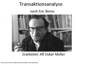 Transaktionsanalyse nach Eric Berne Erarbeitet Alf Oskar Mller