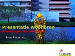 Presentatie Woonbron Afwegingen warmtenetten Sven Ringelberg Waarom warmte