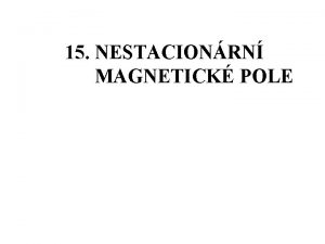 15 NESTACIONRN MAGNETICK POLE Zdroje nestacionrnho mag pole