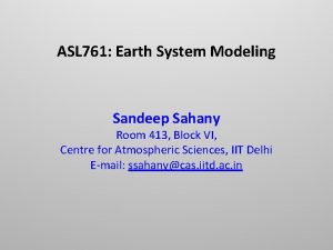 ASL 761 Earth System Modeling Sandeep Sahany Room ASL 761 Earth System Modeling Sandeep Sahany Room