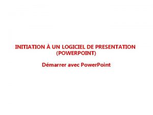 INITIATION UN LOGICIEL DE PRESENTATION POWERPOINT Dmarrer avec