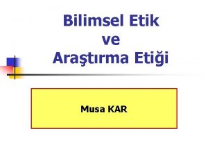 Bilimsel Etik ve Aratrma Etii Musa KAR Konfysden