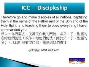 ICC Discipleship Therefore go and make disciples of