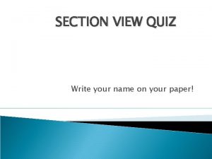 SECTION VIEW QUIZ Write your name on your