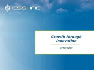 Growth through innovation 7102013 Agenda CSSI history going