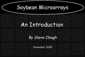 Soybean Microarrays Microarray construction An Introduction By Steve