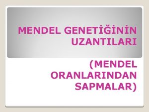 MENDEL GENETNN UZANTILARI MENDEL ORANLARINDAN SAPMALAR Gen ifadesinin