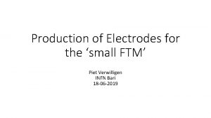 Production of Electrodes for the small FTM Piet