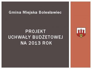 Gmina Miejska Bolesawiec PROJEKT UCHWAY BUDETOWEJ NA 2013