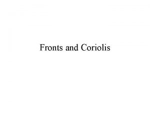 Fronts and Coriolis Fronts Fronts boundaries between air