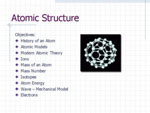 Atomic Structure Objectives History of an Atomic Models