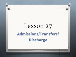 Lesson 27 AdmissionsTransfers Discharge 11 Admitting Transferring and