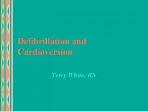 Defibrillation and Cardioversion Terry White RN Defibrillation u