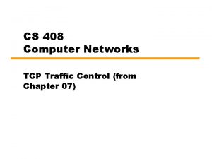 CS 408 Computer Networks TCP Traffic Control from
