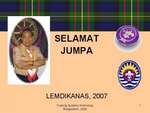 SELAMAT JUMPA LEMDIKANAS 2007 Training Systems Workshop Bangladesh