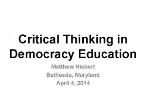 Critical Thinking in Democracy Education Matthew Hiebert Bethesda