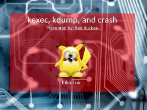kexec kdump and crash Presented by Ben Buzbee